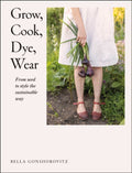 Grow, Cook, Dye, Wear : From Seed to Style the Sustainable Way by Bella Gonshorovitz 9780241536445