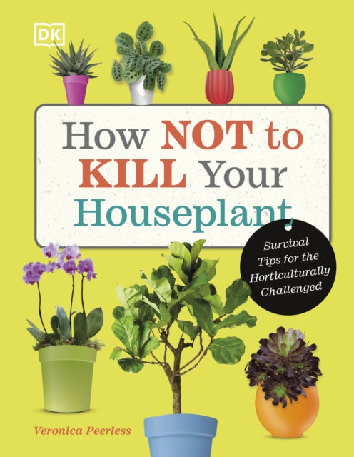 How Not to Kill Your Houseplant : Survival Tips for the Horticulturally Challenged-9780241636213