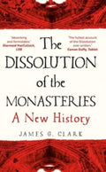 The Dissolution of the Monasteries : A New History by James Clark 9780300269956
