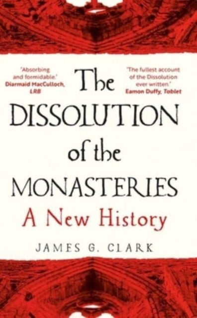 The Dissolution of the Monasteries : A New History by James Clark 9780300269956
