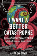 I Want a Better Catastrophe : Navigating the Climate Crisis with Grief, Hope, and Gallows Humor by Andrew Boyd 9780865719835
