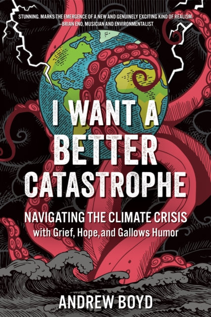 I Want a Better Catastrophe : Navigating the Climate Crisis with Grief, Hope, and Gallows Humor by Andrew Boyd 9780865719835
