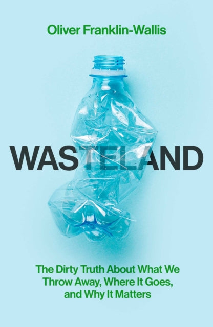Wasteland : The Dirty Truth About What We Throw Away, Where It Goes, and Why It Matters by Oliver Franklin-Wallis 9781398505452