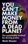 You Can’t Make Money From a Dead Planet : The Sustainable Method for Driving Profits by Mark Shayler 9781398612020