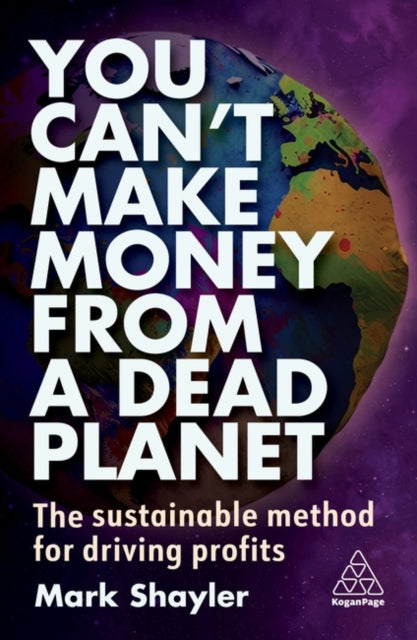 You Can’t Make Money From a Dead Planet : The Sustainable Method for Driving Profits by Mark Shayler 9781398612020