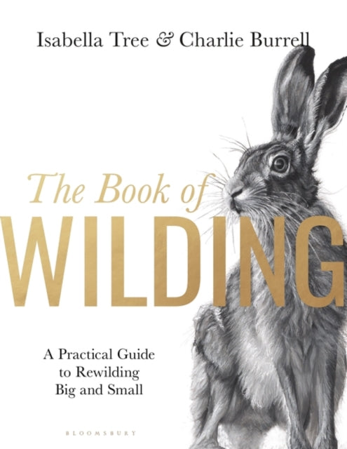 The Book of Wilding : A Practical Guide to Rewilding, Big and Small-9781526659293