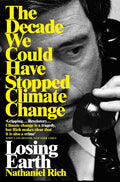 Losing Earth : The Decade We Could Have Stopped Climate Change by Nathaniel Rich 9781529015843