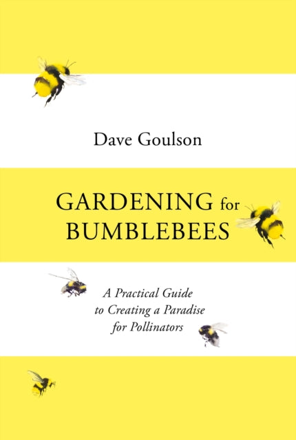 Gardening for Bumblebees : A Practical Guide to Creating a Paradise for Pollinators by Dave Goulson 9781529110289