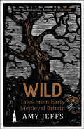 Wild : Tales from Early Medieval Britain from the Bestselling author of Storyland by Amy Jeffs 9781529424263
