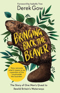 Bringing Back the Beaver : The Story of One Man's Quest to Rewild Britain's Waterways by Derek Gow 9781645021230