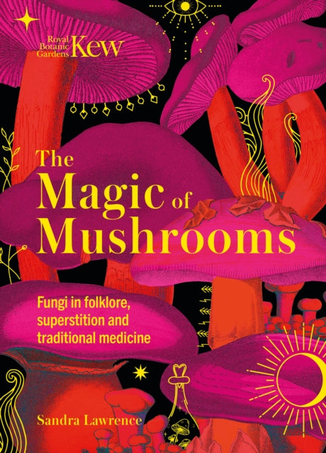 Kew - The Magic of Mushrooms : Fungi in folklore, superstition and traditional medicine by Sandra Lawrence 9781787399068