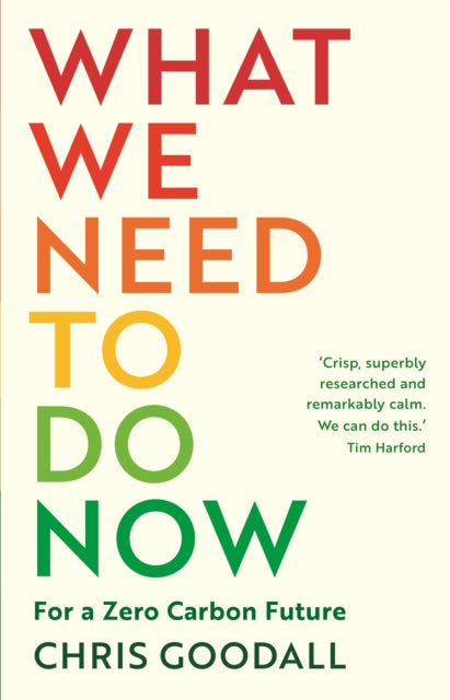 What We Need to Do Now : For a Zero Carbon Future by Chris Goodall 9781788164771
