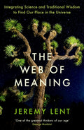 The Web of Meaning : Integrating Science and Traditional Wisdom to Find Our Place in the Universe by Jeremy Lent 9781788165655