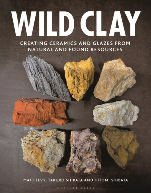Wild Clay : Creating Ceramics and Glazes from Natural and Found Resources by Matt Levy 9781789940923
