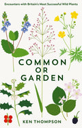 Common or Garden : Encounters with Britain's 50 Most Successful Wild Plants by Ken Thompson 9781800811447
