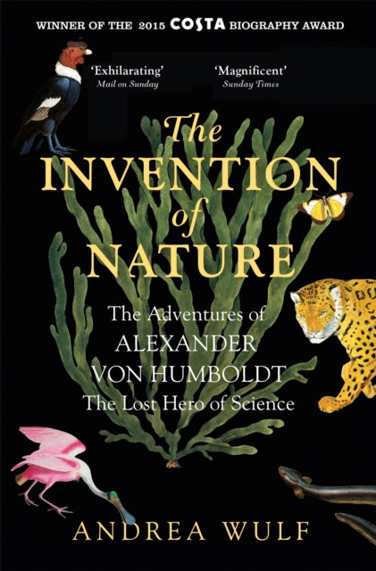 The Invention of Nature : The Adventures of Alexander von Humboldt, the Lost Hero of Science: Costa & Royal Society Prize Winner by Andrea Wulf 9781848549005