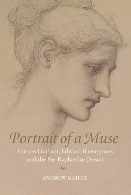 Portrait of a Muse : Frances Graham, Edward Burne-Jones and the Pre-Raphaelite Dream by Andrew Gailey 9781913394400